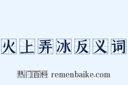 火上弄冰反义词是什么意思的图片
